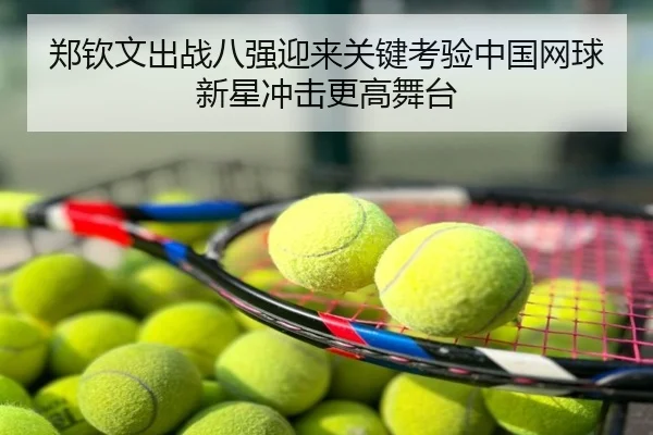 郑钦文出战八强迎来关键考验中国网球新星冲击更高舞台