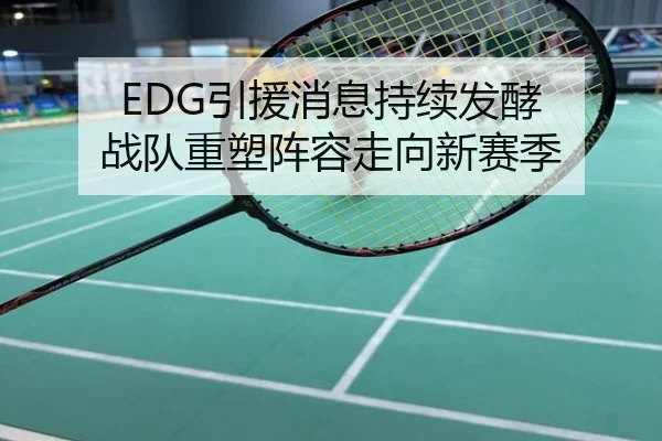 EDG引援消息持续发酵 战队重塑阵容走向新赛季