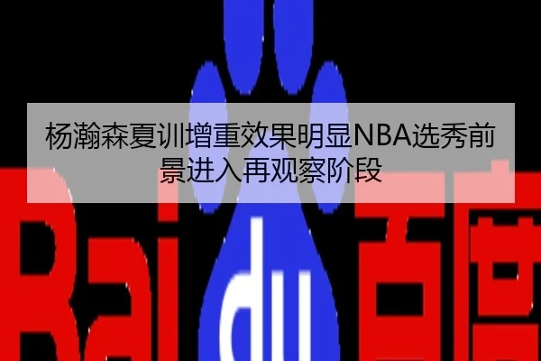 杨瀚森夏训增重效果明显NBA选秀前景进入再观察阶段